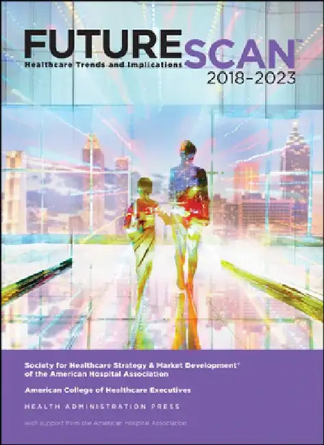 Futurescan 2018: Healthcare Trends and Implications 2018-2023 by Society for Health Care Strategy