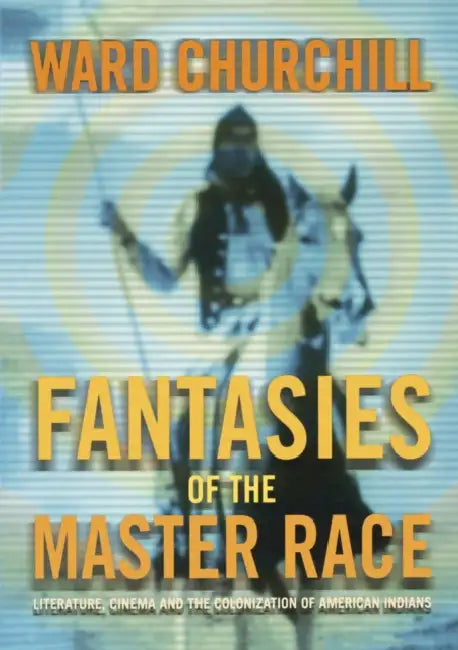 Fantasies of the Master Race: Literature, Cinema, and the Colonization of American Indians by Ward Churchill