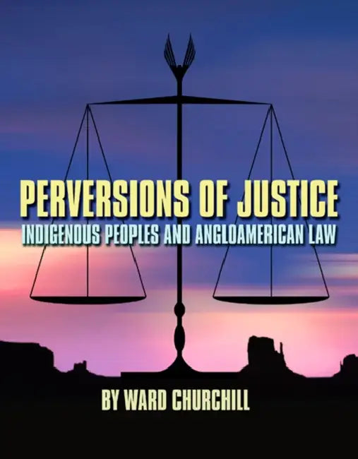 Perversions of Justice: Indigenous Peoples and Angloamerican Law by Ward Churchill, Sharon Venne