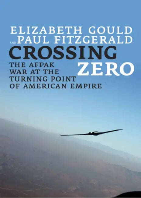 Crossing Zero: The Afpak War at the Turning Point of American Empire by Elizabeth Gould, Paul Fitzgerald
