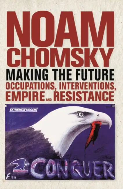 Making the Future: Occupations, Interventions, Empire and Resistance by Noam Chomsky
