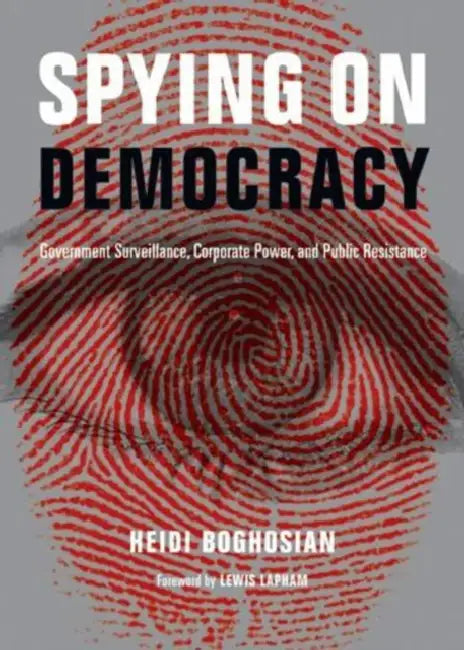 Spying on Democracy: Government Surveillance, Corporate Power, and Public Resistance by Heidi Boghosian, Lewis Lapham