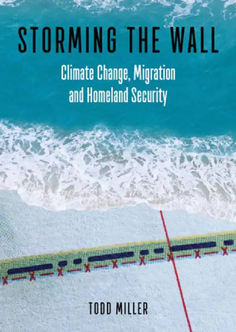 Storming the Wall: Climate Change Migration and Homeland Security by Miller, Todd