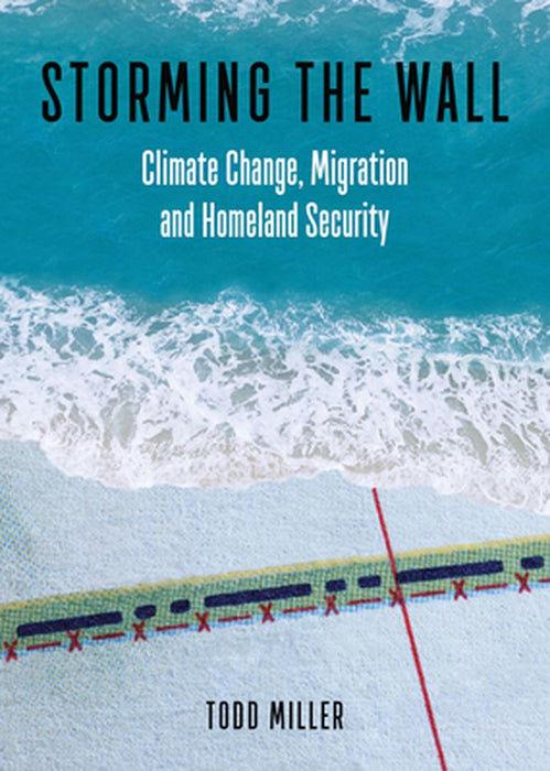 Storming the Wall: Climate Change Migration and Homeland Security by Miller, Todd