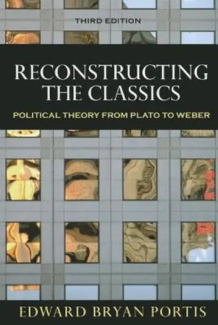 Reconstructing the Classics: Political Theory from Plato to Weber by Edward Bryan