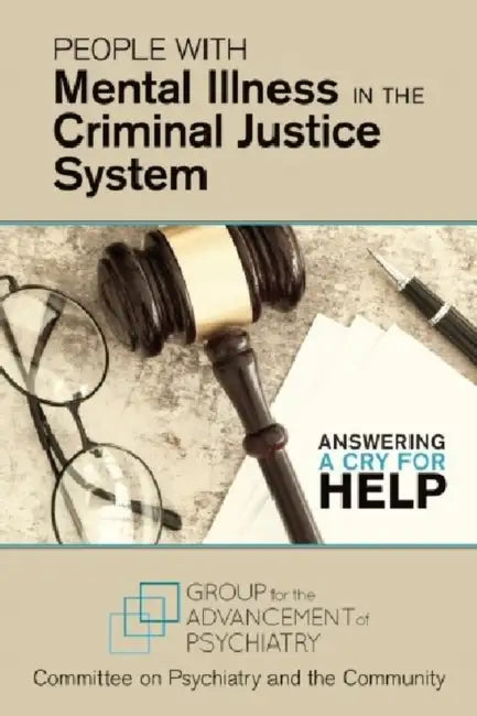 People with Mental Illness in the Criminal Justice System: Answering a Cry for Help by Group for the Advancement of Psychiatry, Committee on Psychiatry and the Communit