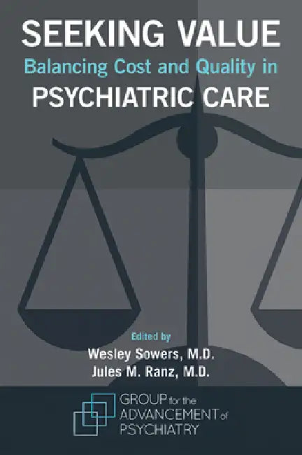 Seeking Value: Balancing Cost and Quality in Psychiatric Care by Wesley E. Sowers, Jules M. Ranz, Group for the Advancement of Psychiatry