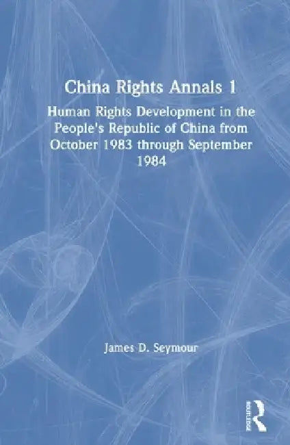 China Rights Annals: Human Rights Development in the People's Republic of China from October 1983 Through September 1984 by James D. Seymour
