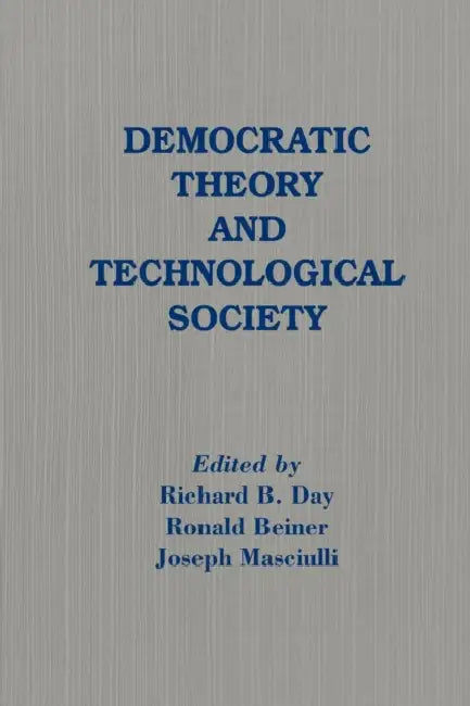 Democratic Theory and Technological Society by Richard B. Day, Ronald Beiner, Joseph Masciulli