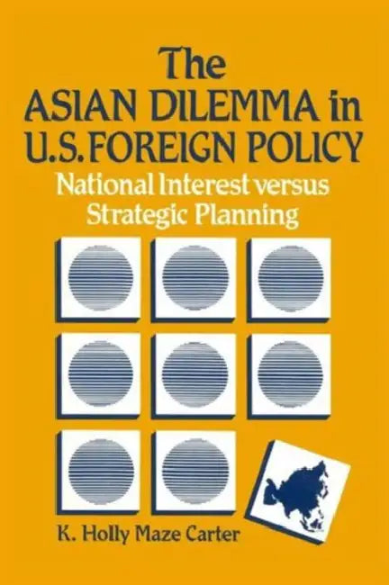 The Asian Dilemma in United States Foreign Policy: National Interest Versus Strategic Planning by K. Holly Maze Carter