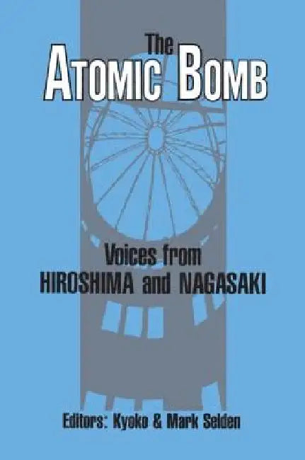 The Atomic Bomb: Voices from Hiroshima and Nagasaki: Voices from Hiroshima and Nagasaki by Kyoko Iriye Selden