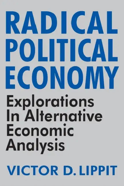 Radical Political Economy: Explorations in Alternative Economic Analysis by Victor Lippit