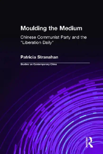 Moulding the Medium: Chinese Communist Party and the Liberation Daily by Patricia Stranahan
