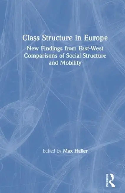 Class Structure in Europe: New Findings from East-West Comparisons of Social Structure and Mobility by Max Haller