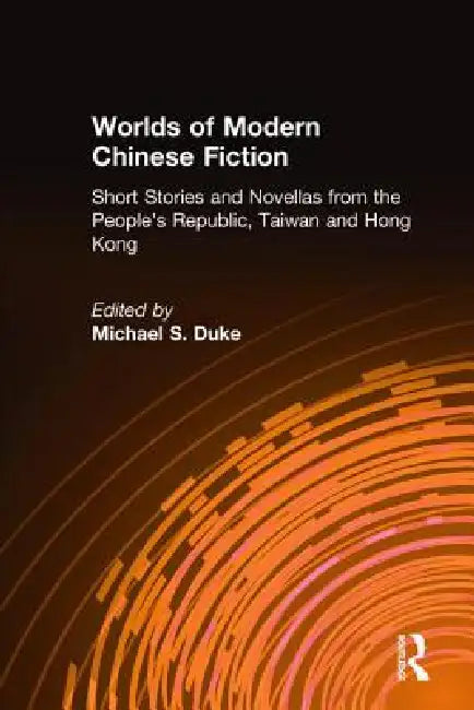 Worlds Of Modern Chinese Fiction: Short Stories And Novellas From The People'S Republic, Taiwan And Hong Kong by Michael S. Duke