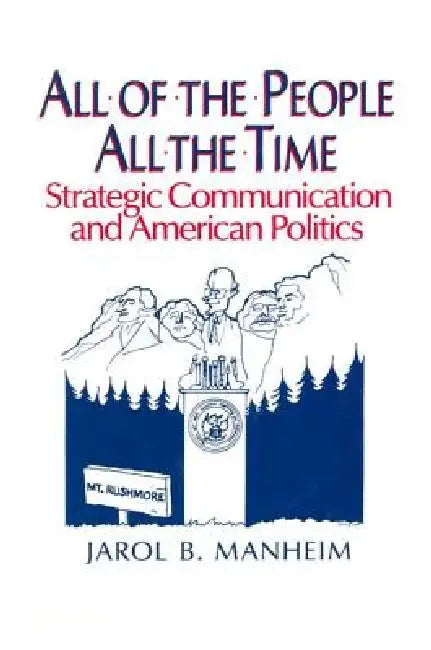 All of the People, All of the Time: Strategic Communication and American Politics by Jarol B. Manheim