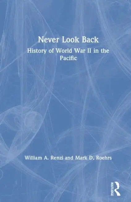 Never Look Back: History of World War II in the Pacific by William A. Renzi