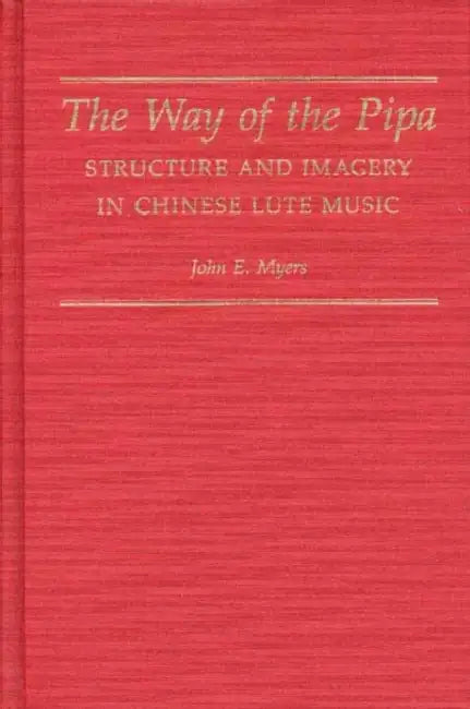 The Way of the Pipa: Structure and Imagery in Chinese Lute Music by Myers