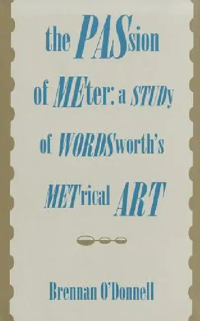The Passion of Meter: A Study of Wordsworth's Metrical Art by O'Donnell