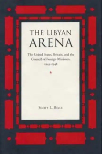 The Libyan Arena: The United States, Britain, and the Council of Foreign Ministers, 1945-1948 by Bills
