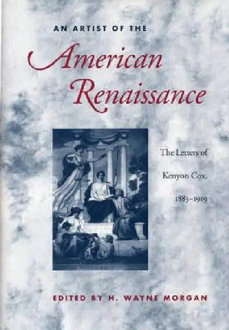 An Artist of the American Renaissance: The Letters of Kenyon Cox, 1883-1919 by Morgan
