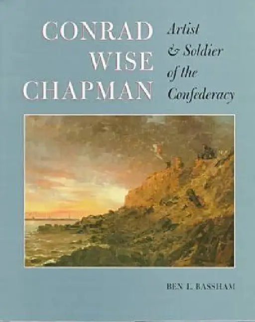 Conrad Wise Chapman: Artist and Solider of the Confederacy by Bassham