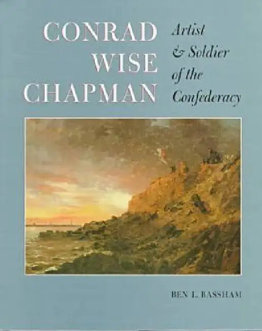 Conrad Wise Chapman: Artist and Solider of the Confederacy by Bassham