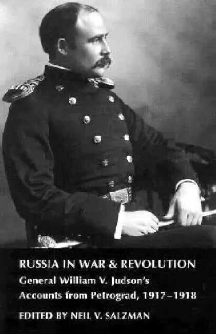 Russia in War and Revolution: General William V. Judson's Accounts from Petrograd, 1917-1918 by Salzman