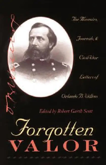Forgotten Valor: The Memoirs, Journals, & Civil War Letters of Orlando B. Willcox by Scott