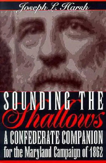 Sounding the Shallows: A Confederate Compendium for the Maryland Campaign of 1862 by Harsh