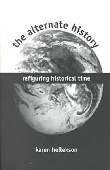 The Alternate History: Refiguring Historical Time by Hellekson