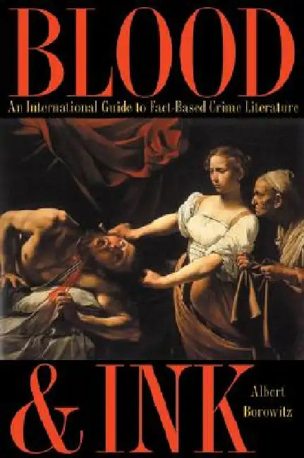 Blood and Ink: An International Guide to Fact-Based Crime Literature by Borowitz