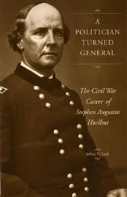 A Politician Turned General: The Civil War Career of Stephen Augustus Hurlbut by Lash