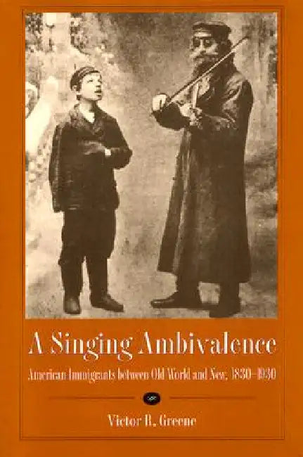 A Singing Ambivalence: American Immigrants Between Old World and New, 1830-1930 by Greene