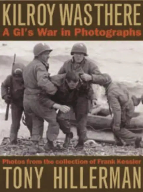 Kilroy Was There: A GI's War in Photographs by Hillerman, Frank Kessler