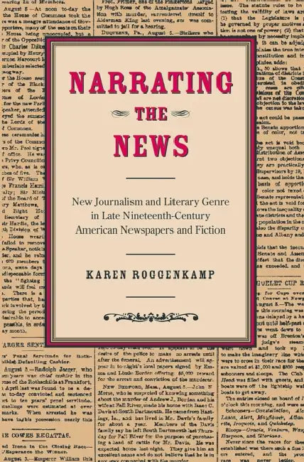 Narrating the News: New Journalism and Literary Genre in Late Nineteenth-Century American Newspapers and Fiction by Roggenkamp