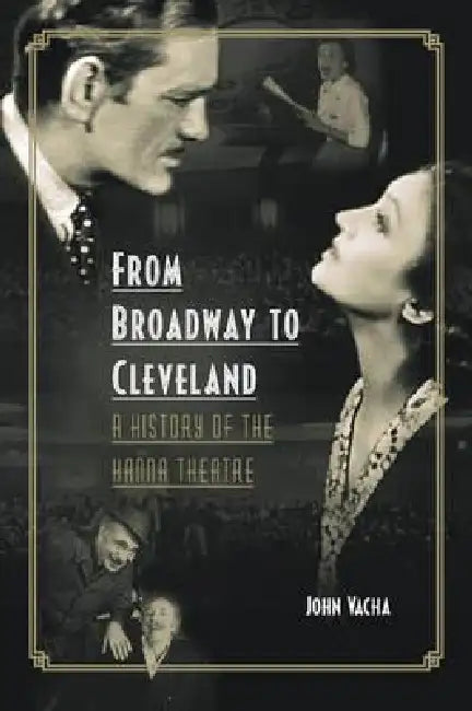 From Broadway to Cleveland: A History of the Hanna Theatre by Vacha