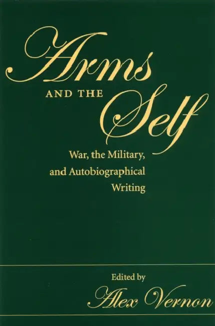 Arms and the Self: War, the Military, and Autobiographical Writing by Vernon
