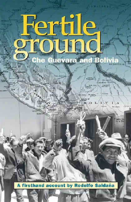 Fertile Ground: Che Guevara and Bolivia: A Firsthand Account by Rodolfo Saldaña by Rodolfo Saldana