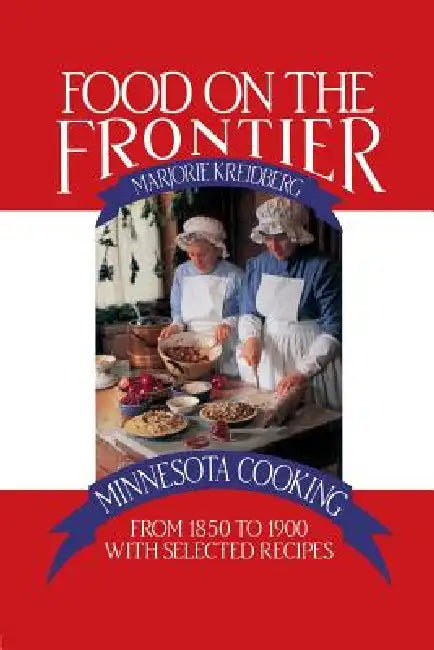 Food on the Frontier: Minnesota Cooking from 1850 to 1900 with Selected Recipes by Marjorie Kreidberg