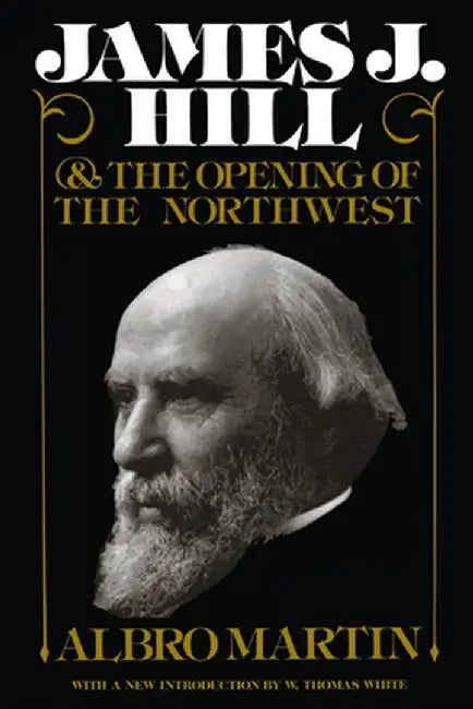 James J. Hill and the Opening of the Northwest by Martin, Albro