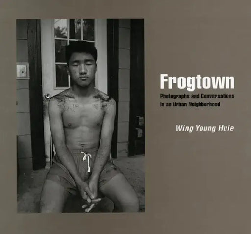 Frogtown: Photographs and Conversations in an Urban Neighborhood by Wing Young Huie