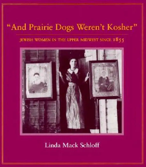 And Prairie Dogs Weren't Kosher: Jewish Women in the Upper Midwest Since 1855 by Linda M. Schloff
