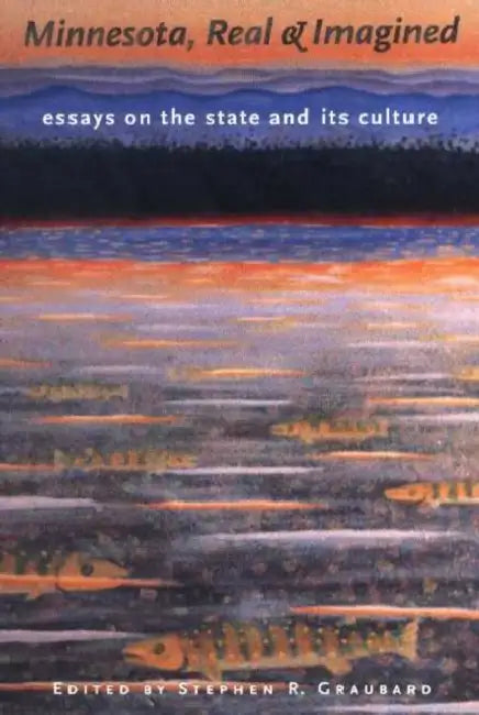 Minnesota, Real & Imagined: Essays on the State and Its Culture by Stephen Graubard, John S. Adams, Anthony Amato