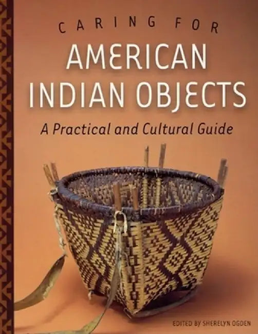 Caring for American Indian Objects: A Practical and Cultural Guide by Sherelyn Ogden