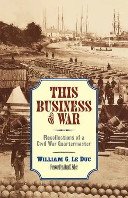 This Business of War: Recollections of a Civil War Quartermaster by William G. Le Duc