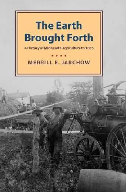 Earth Brought Forth: A History of Minnesota Agriculture to 1885 by Merrill Jarchow