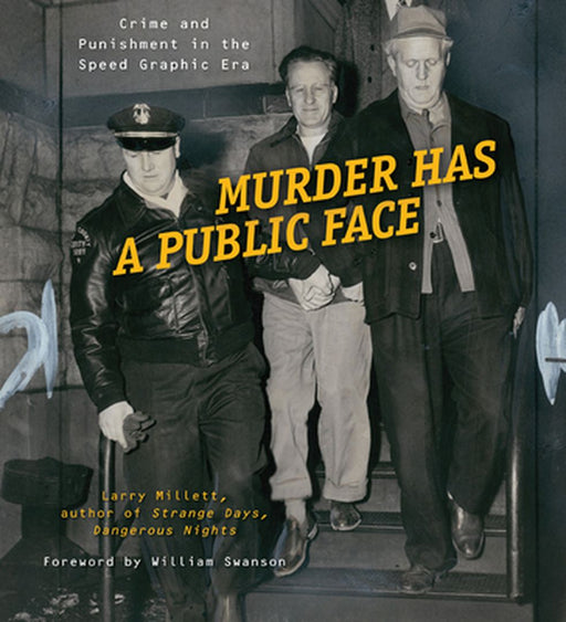 Murder Has a Public Face: Crime and Punishment in the Speed Graphic Era by Larry Millett