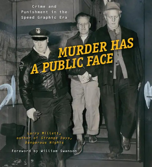 Murder Has a Public Face: Crime and Punishment in the Speed Graphic Era by Larry Millett