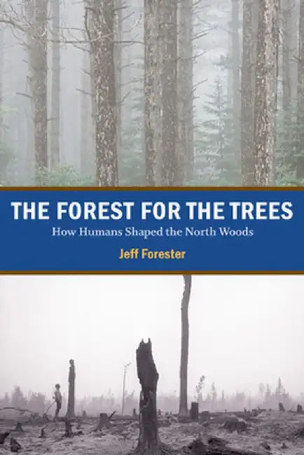 The Forest for the Trees: How Humans Shaped the North Woods by Jeff Forester